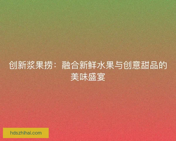 创新浆果捞：融合新鲜水果与创意甜品的美味盛宴