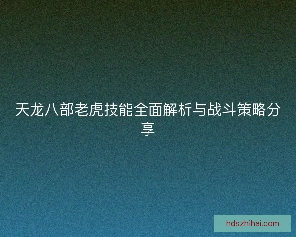 天龙八部老虎技能全面解析与战斗策略分享