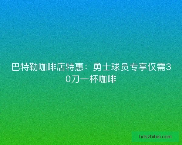 巴特勒咖啡店特惠：勇士球员专享仅需30刀一杯咖啡