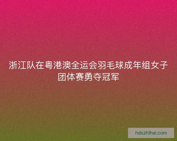 浙江队在粤港澳全运会羽毛球成年组女子团体赛勇夺冠军