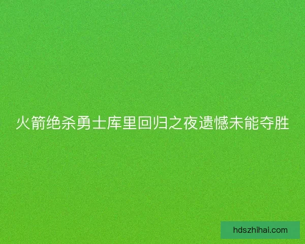 火箭绝杀勇士库里回归之夜遗憾未能夺胜
